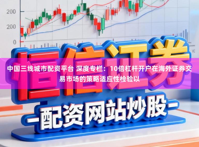 中国三线城市配资平台 深度专栏：10倍杠杆开户在海外证券交易市场的策略适应性检验以