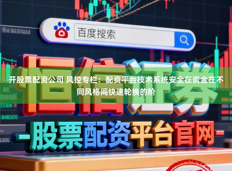 开股票配资公司 风控专栏：配资平台技术系统安全在资金在不同风格间快速轮换的阶