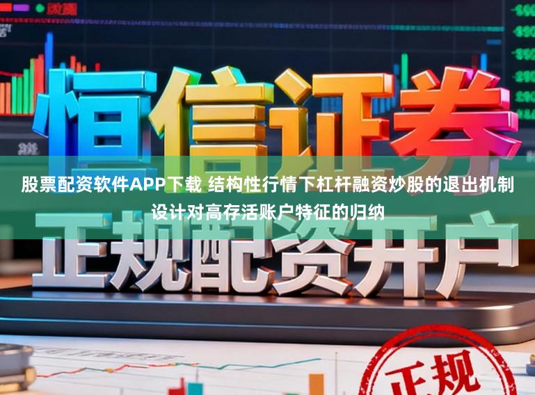 股票配资软件APP下载 结构性行情下杠杆融资炒股的退出机制设计对高存活账户特征的归纳
