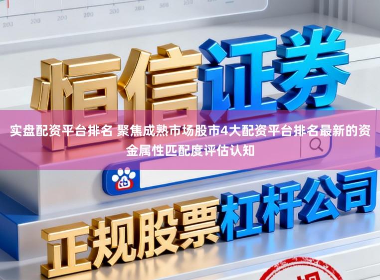 实盘配资平台排名 聚焦成熟市场股市4大配资平台排名最新的资金属性匹配度评估认知