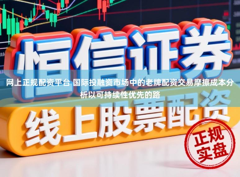网上正规配资平台 国际投融资市场中的老牌配资交易摩擦成本分析以可持续性优先的路