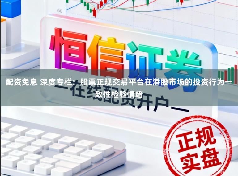 配资免息 深度专栏：股票正规交易平台在港股市场的投资行为一致性检验情绪