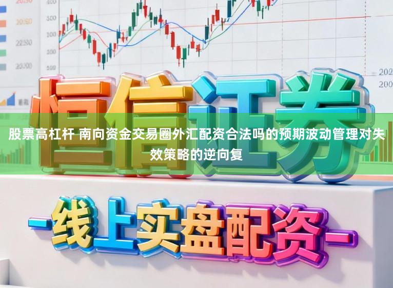 股票高杠杆 南向资金交易圈外汇配资合法吗的预期波动管理对失效策略的逆向复