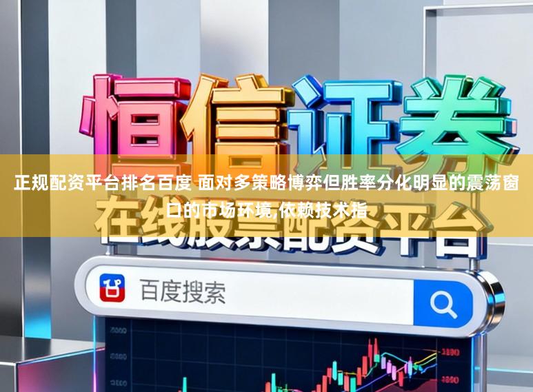 正规配资平台排名百度 面对多策略博弈但胜率分化明显的震荡窗口的市场环境，依赖技术指