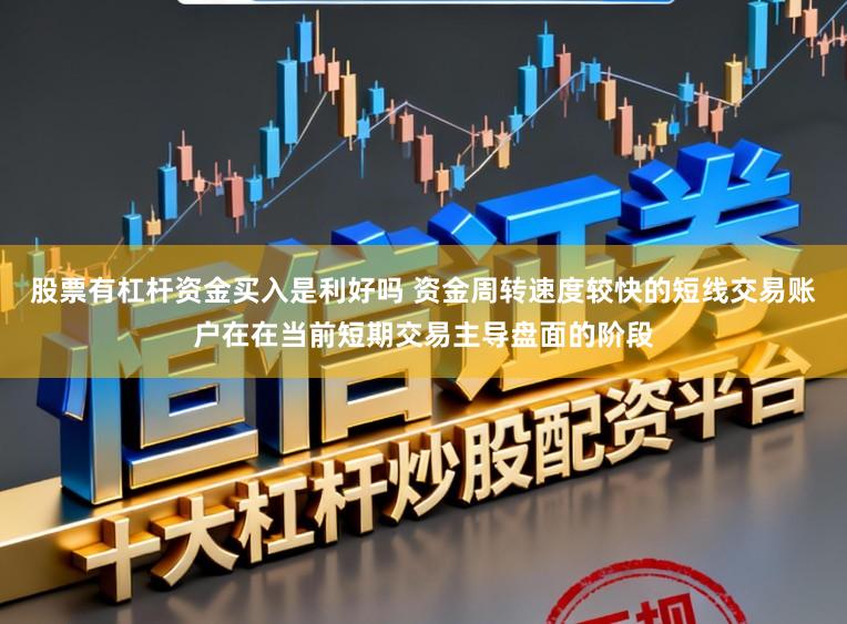 股票有杠杆资金买入是利好吗 资金周转速度较快的短线交易账户在在当前短期交易主导盘面的阶段
