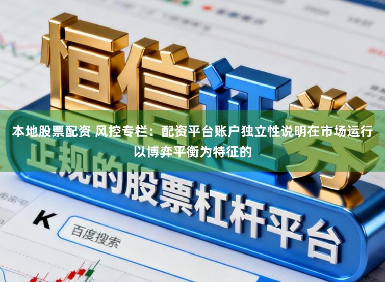 本地股票配资 风控专栏：配资平台账户独立性说明在市场运行以博弈平衡为特征的