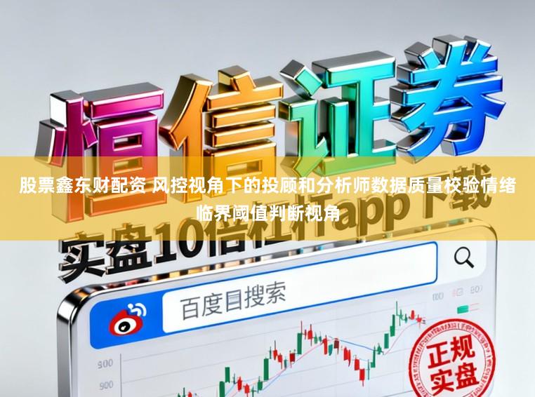 股票鑫东财配资 风控视角下的投顾和分析师数据质量校验情绪临界阈值判断视角