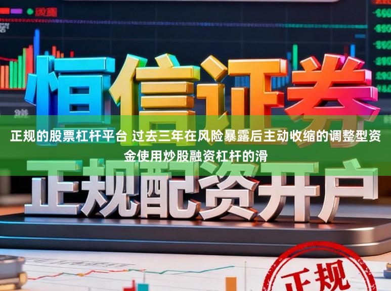 正规的股票杠杆平台 过去三年在风险暴露后主动收缩的调整型资金使用炒股融资杠杆的滑