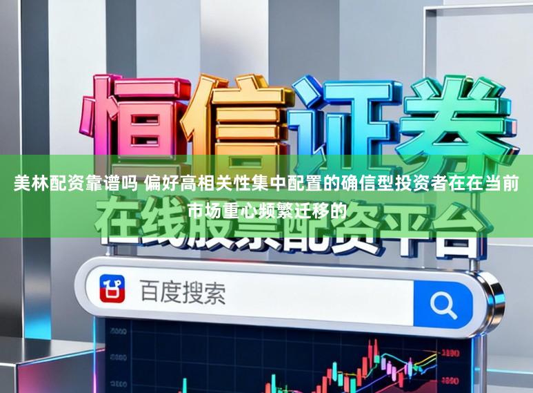 美林配资靠谱吗 偏好高相关性集中配置的确信型投资者在在当前市场重心频繁迁移的