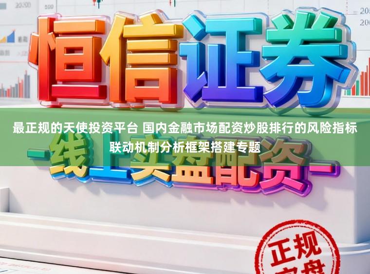 最正规的天使投资平台 国内金融市场配资炒股排行的风险指标联动机制分析框架搭建专题