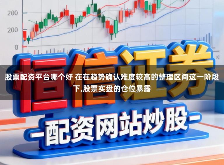 股票配资平台哪个好 在在趋势确认难度较高的整理区间这一阶段下,股票实盘的仓位暴露