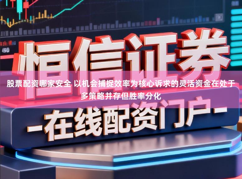 股票配资哪家安全 以机会捕捉效率为核心诉求的灵活资金在处于多策略并存但胜率分化