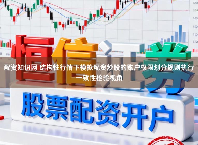 配资知识网 结构性行情下模拟配资炒股的账户权限划分规则执行一致性检验视角