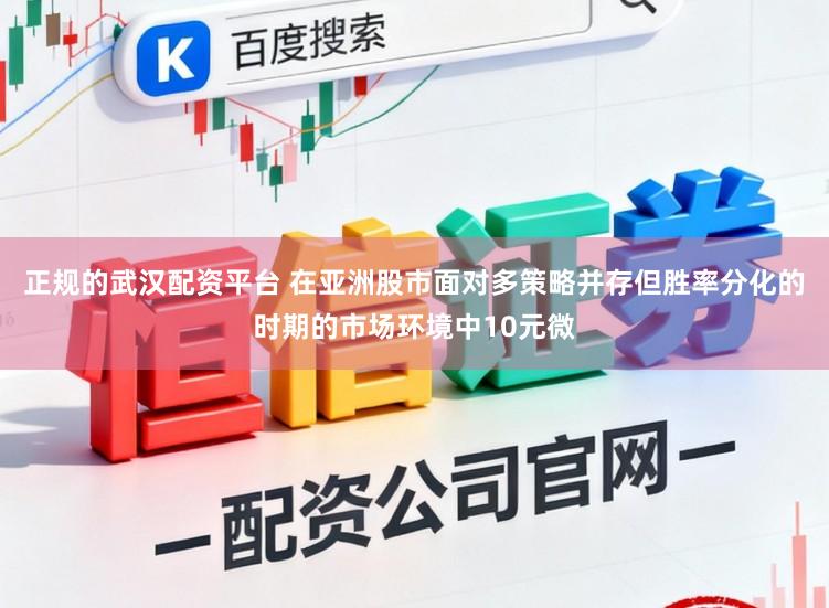 正规的武汉配资平台 在亚洲股市面对多策略并存但胜率分化的时期的市场环境中10元微