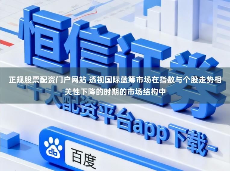 正规股票配资门户网站 透视国际蓝筹市场在指数与个股走势相关性下降的时期的市场结构中