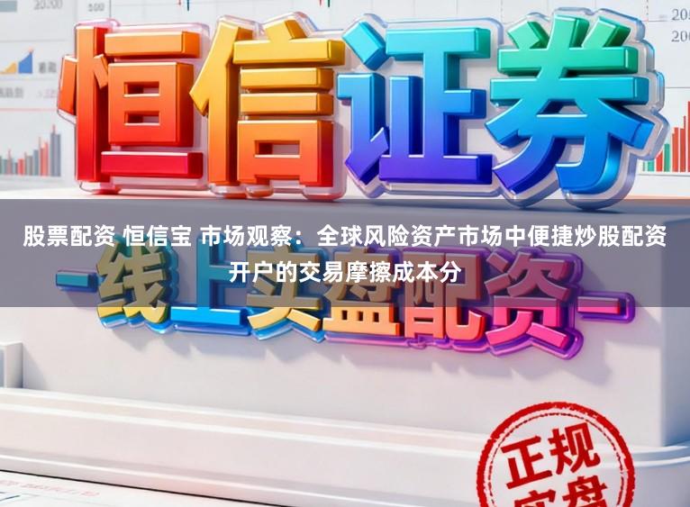 股票配资 恒信宝 市场观察:全球风险资产市场中便捷炒股配资开户的交易摩擦成本分