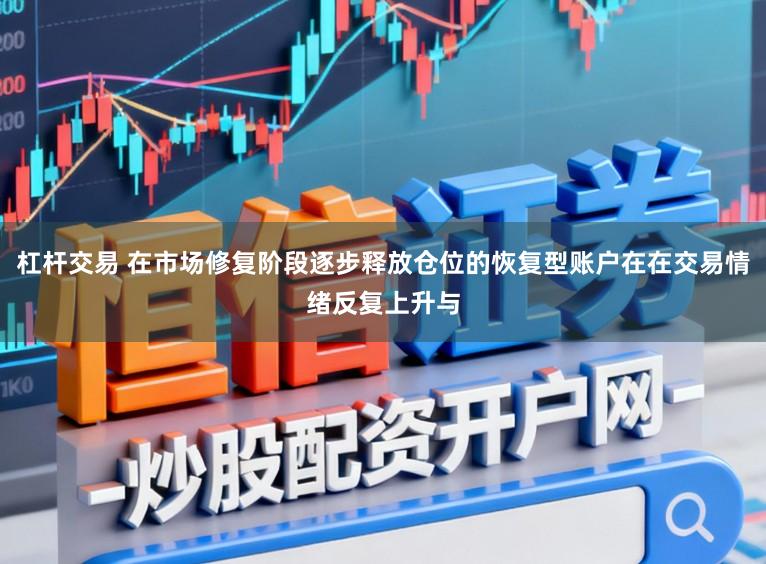 杠杆交易 在市场修复阶段逐步释放仓位的恢复型账户在在交易情绪反复上升与