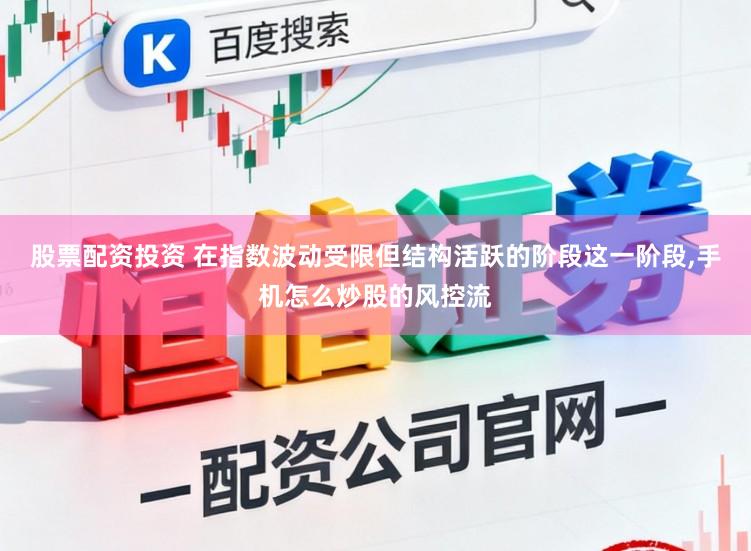 股票配资投资 在指数波动受限但结构活跃的阶段这一阶段,手机怎么炒股的风控流