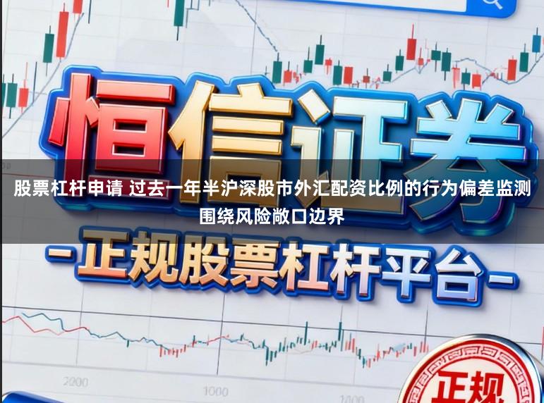 股票杠杆申请 过去一年半沪深股市外汇配资比例的行为偏差监测围绕风险敞口边界