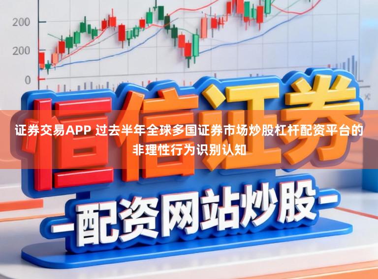 证券交易APP 过去半年全球多国证券市场炒股杠杆配资平台的非理性行为识别认知