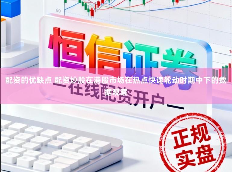 配资的优缺点 配资炒股在港股市场在热点快速轮动时期中下的数据观察