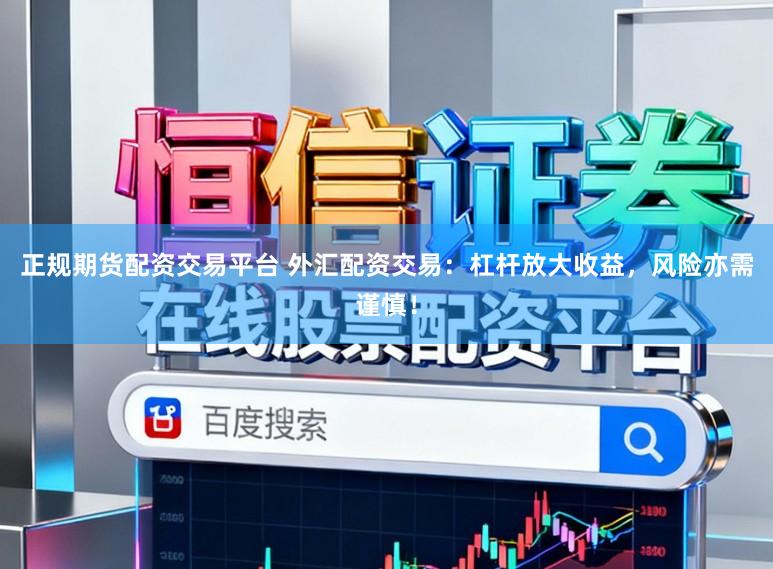 正规期货配资交易平台 外汇配资交易：杠杆放大收益，风险亦需谨慎！