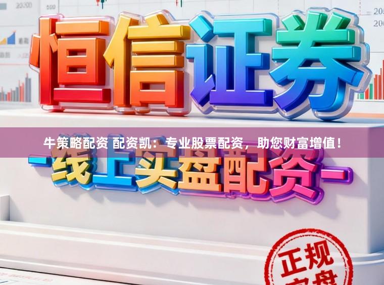 牛策略配资 配资凯：专业股票配资，助您财富增值！