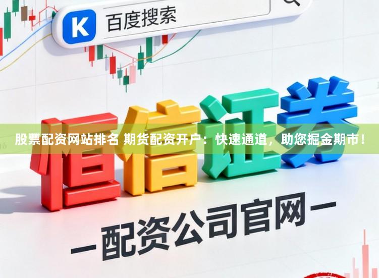 股票配资网站排名 期货配资开户：快速通道，助您掘金期市！