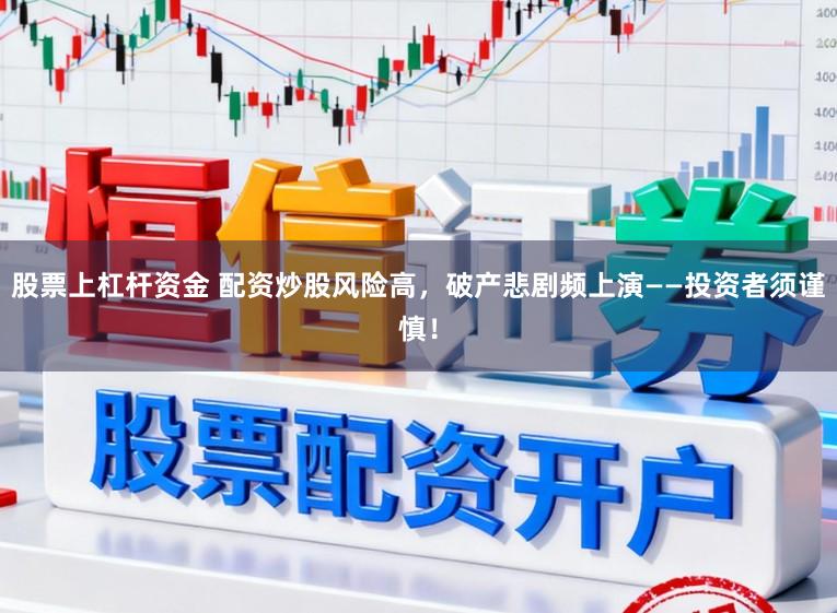 股票上杠杆资金 配资炒股风险高，破产悲剧频上演——投资者须谨慎！
