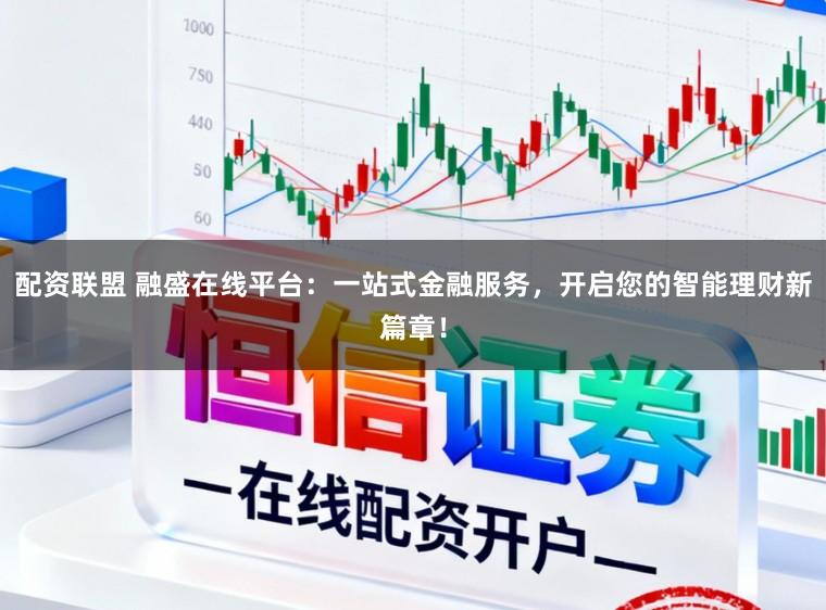 配资联盟 融盛在线平台：一站式金融服务，开启您的智能理财新篇章！