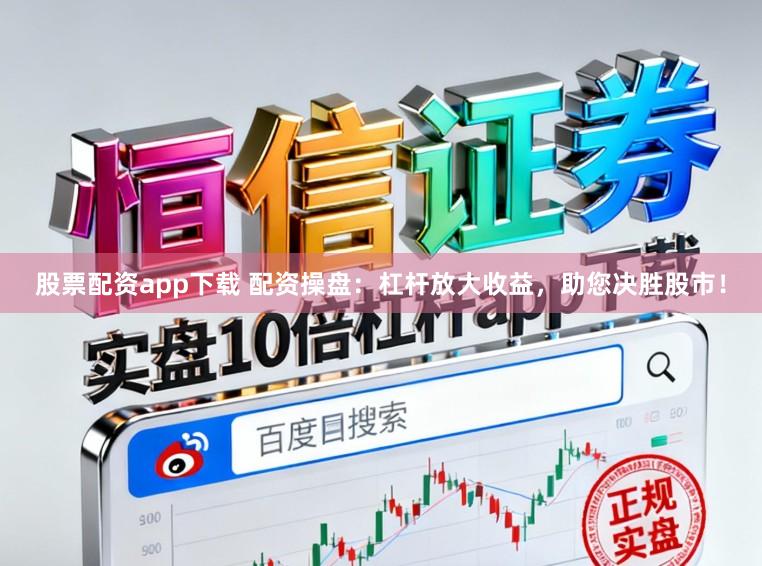 股票配资app下载 配资操盘:杠杆放大收益,助您决胜股市!