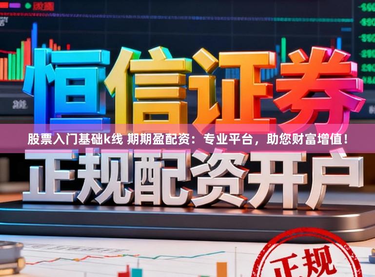 股票入门基础k线 期期盈配资：专业平台，助您财富增值！