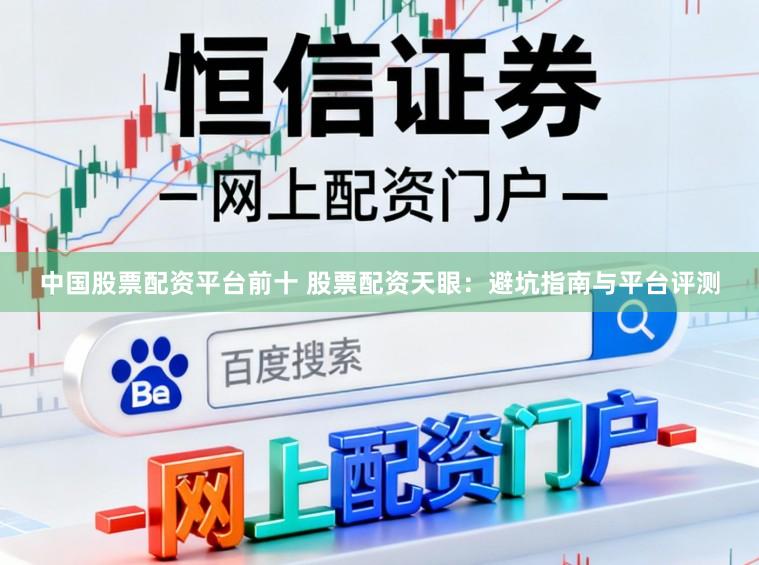 中国股票配资平台前十 股票配资天眼：避坑指南与平台评测