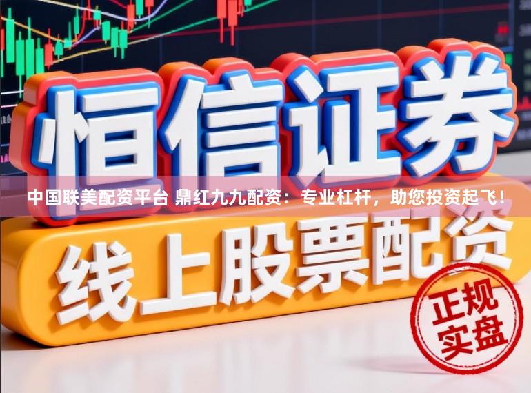 中国联美配资平台 鼎红九九配资：专业杠杆，助您投资起飞！
