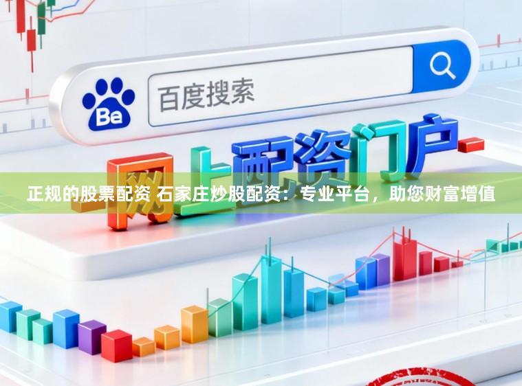 正规的股票配资 石家庄炒股配资:专业平台,助您财富增值