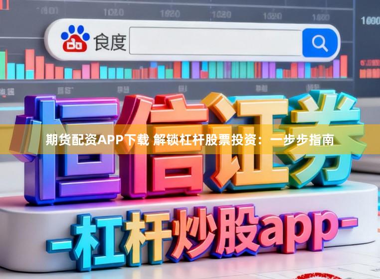 期货配资APP下载 解锁杠杆股票投资:一步步指南