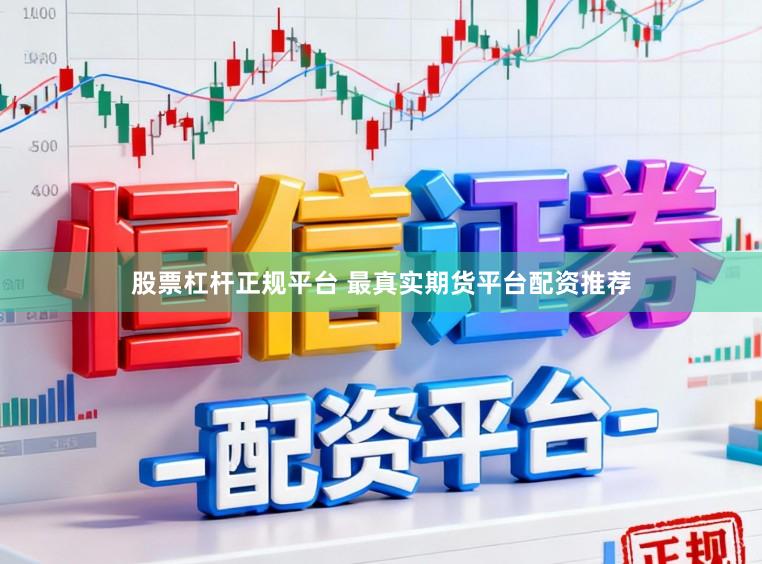 股票杠杆正规平台 最真实期货平台配资推荐