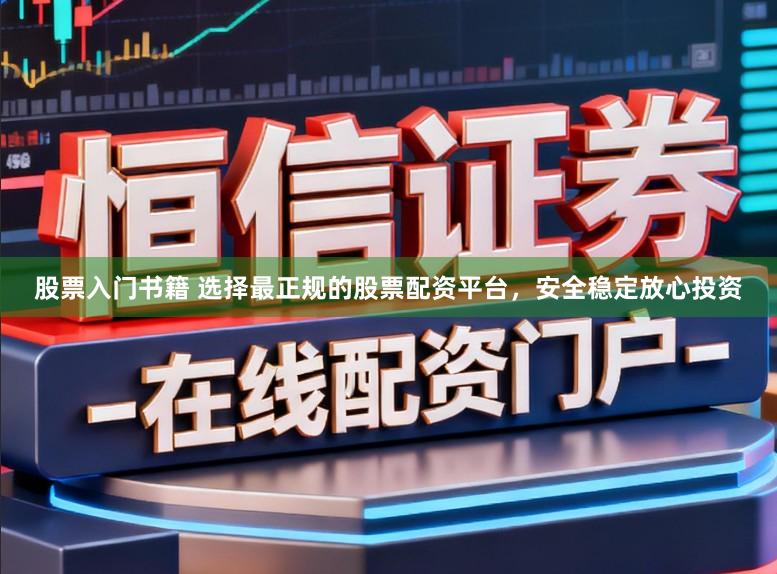 股票入门书籍 选择最正规的股票配资平台,安全稳定放心投资
