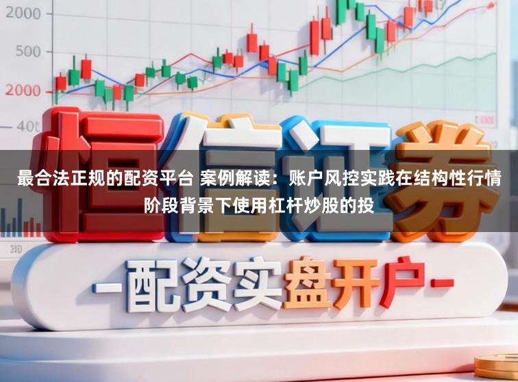 最合法正规的配资平台 案例解读：账户风控实践在结构性行情阶段背景下使用杠杆炒股的投