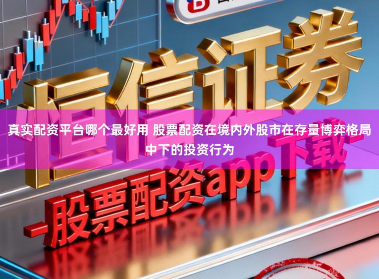 真实配资平台哪个最好用 股票配资在境内外股市在存量博弈格局中下的投资行为