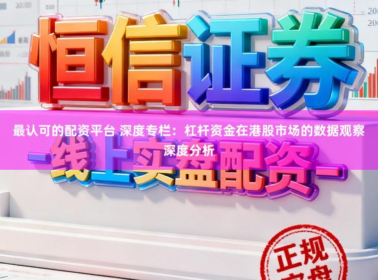 最认可的配资平台 深度专栏：杠杆资金在港股市场的数据观察深度分析
