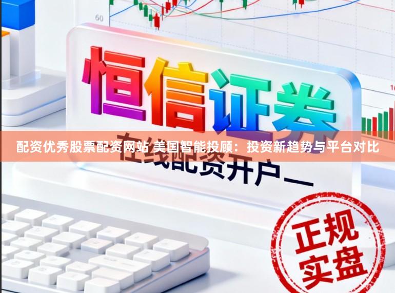 配资优秀股票配资网站 美国智能投顾：投资新趋势与平台对比