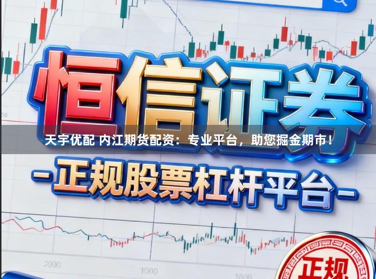 天宇优配 内江期货配资：专业平台，助您掘金期市！