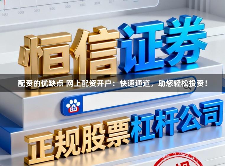 配资的优缺点 网上配资开户：快速通道，助您轻松投资！