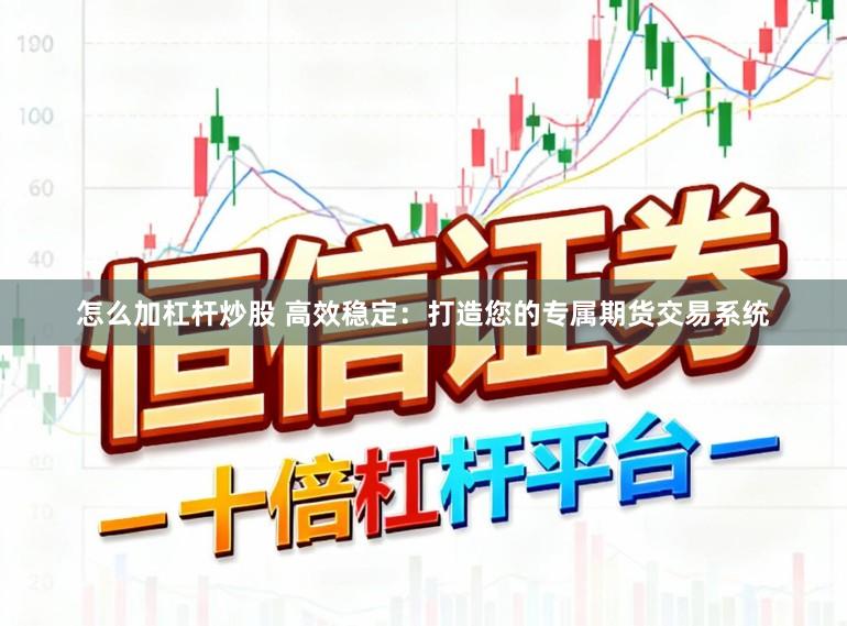 怎么加杠杆炒股 高效稳定：打造您的专属期货交易系统