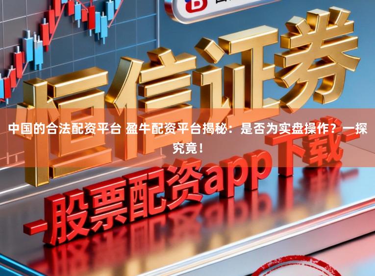 中国的合法配资平台 盈牛配资平台揭秘：是否为实盘操作？一探究竟！