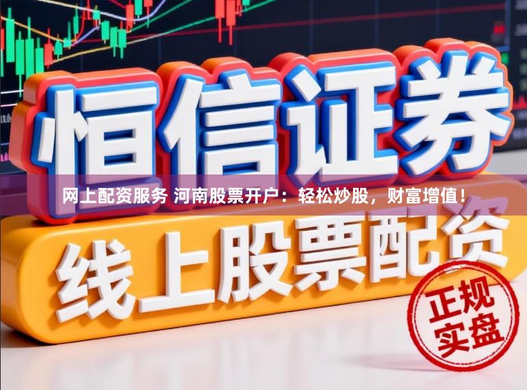 网上配资服务 河南股票开户：轻松炒股，财富增值！