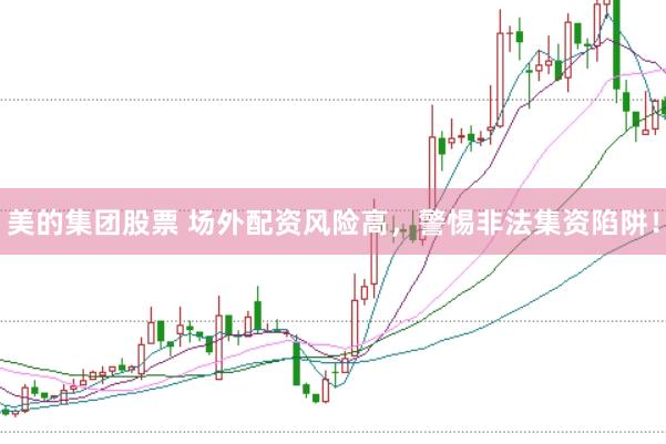 美的集团股票 场外配资风险高，警惕非法集资陷阱！