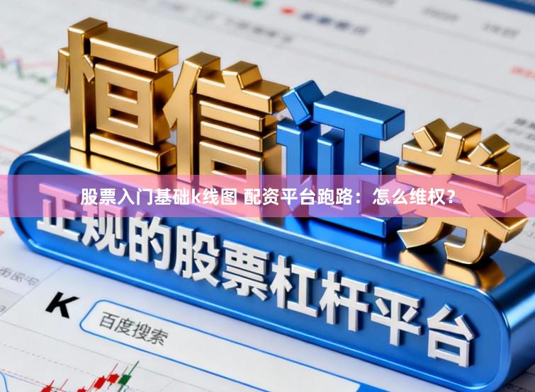 股票入门基础k线图 配资平台跑路：怎么维权？