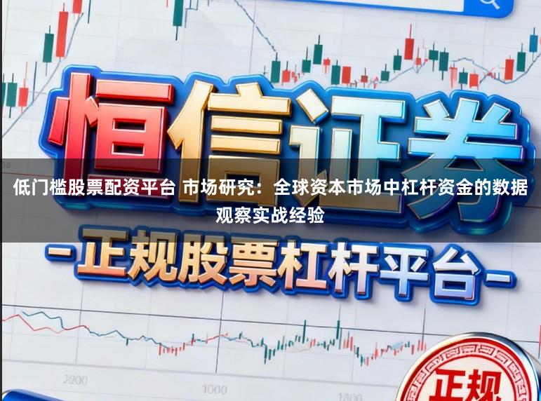 低门槛股票配资平台 市场研究：全球资本市场中杠杆资金的数据观察实战经验